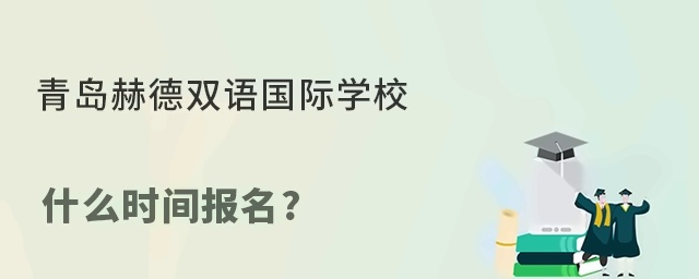 青岛赫德双语国际学校什么时间报名?