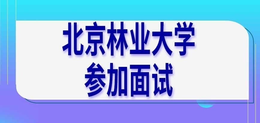 北京林业大学在职研究生面试咋参加呢