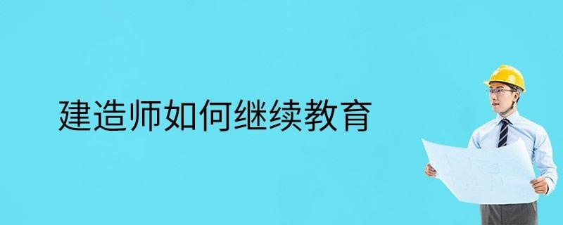 建造师如何继续教育