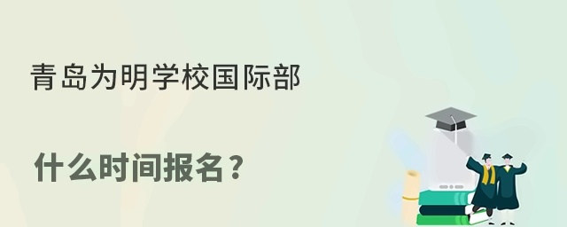 青岛为明学校国际部什么时间报名?