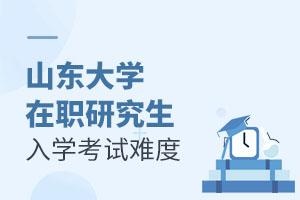 山东大学在职研究生入学考试难度