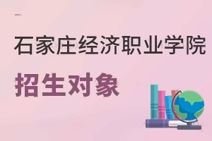 石家庄经济职业学院招生对象