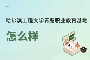 哈尔滨工程大学青岛职业教育基地怎么样