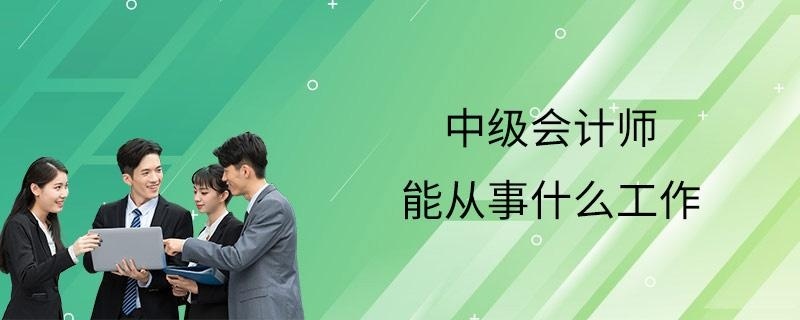 中级会计师能从事什么工作