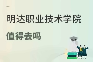 明达职业技术学院值得去吗