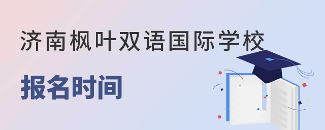 济南枫叶双语国际学校报名时间