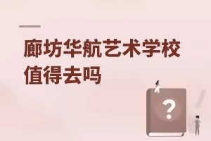 廊坊华航艺术学校值得去吗