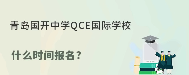 青島國開中學(xué)QCE國際學(xué)校什么時間報名?