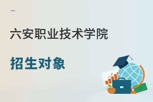 六安职业技术学院招生对象