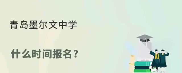 青岛墨尔文中学什么时间报名?
