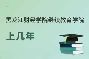 黑龍江財經學院繼續教育學院上幾年