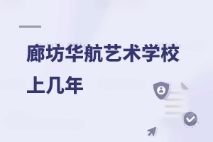 廊坊华航艺术学校上几年