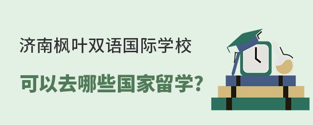 济南枫叶双语国际学校可以去哪些国家留学?