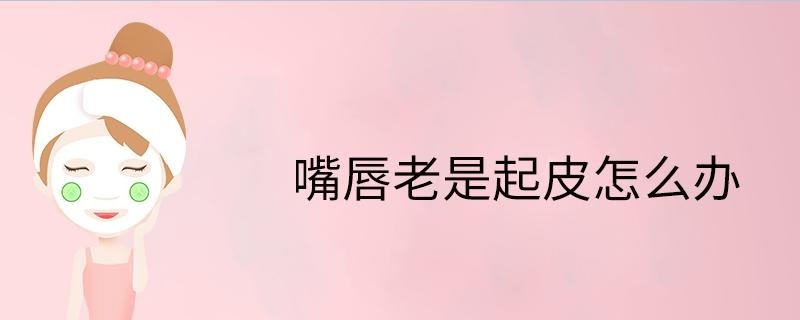 嘴唇老是起皮怎么办