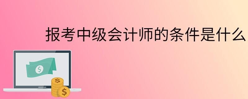 报考中级会计师的条件是什么